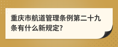 重庆市航道管理条例第二十九条有什么新规定?