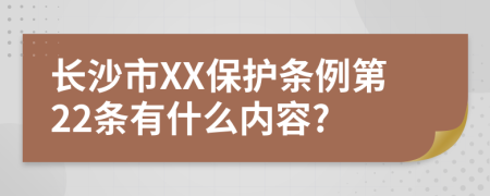 长沙市XX保护条例第22条有什么内容?