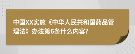 中国XX实施《中华人民共和国药品管理法》办法第6条什么内容?