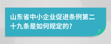 山东省中小企业促进条例第二十九条是如何规定的?