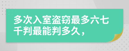 多次入室盗窃最多六七千判最能判多久，