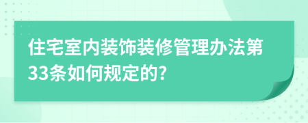 住宅室内装饰装修管理办法第33条如何规定的?