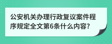 公安机关办理行政复议案件程序规定全文第6条什么内容?