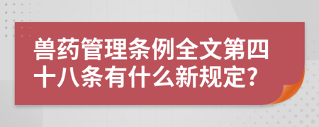 兽药管理条例全文第四十八条有什么新规定?