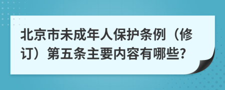 北京市未成年人保护条例（修订）第五条主要内容有哪些?