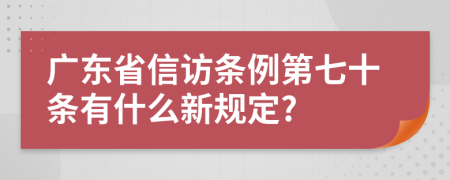 广东省信访条例第七十条有什么新规定?