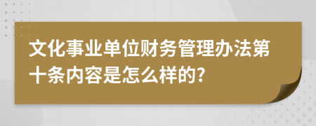 文化事业单位财务管理办法第十条内容是怎么样的?