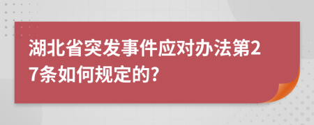 湖北省突发事件应对办法第27条如何规定的?