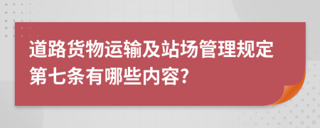 道路货物运输及站场管理规定第七条有哪些内容?