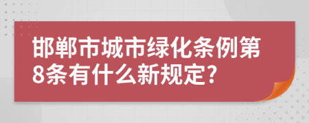 邯郸市城市绿化条例第8条有什么新规定?