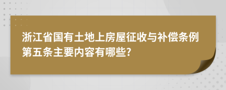 浙江省国有土地上房屋征收与补偿条例第五条主要内容有哪些?