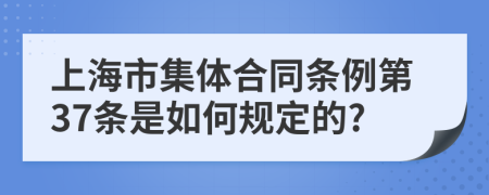 上海市集体合同条例第37条是如何规定的?