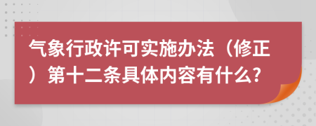 气象行政许可实施办法（修正）第十二条具体内容有什么?