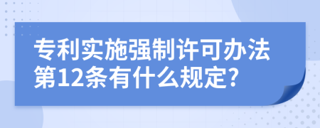 专利实施强制许可办法第12条有什么规定?