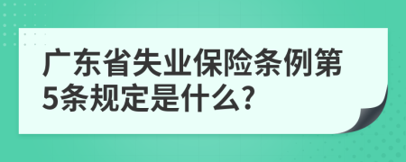 广东省失业保险条例第5条规定是什么?