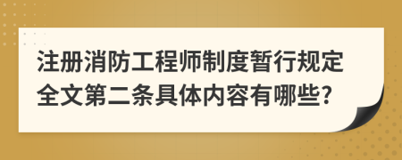 注册消防工程师制度暂行规定全文第二条具体内容有哪些?