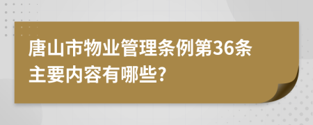 唐山市物业管理条例第36条主要内容有哪些?