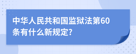 中华人民共和国监狱法第60条有什么新规定?