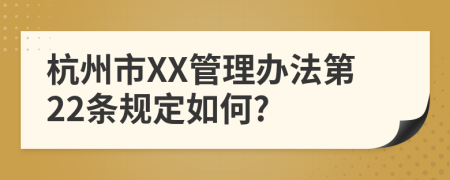 杭州市XX管理办法第22条规定如何?