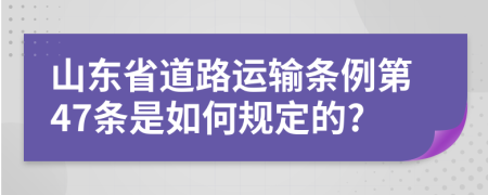 山东省道路运输条例第47条是如何规定的?