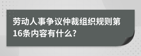 劳动人事争议仲裁组织规则第16条内容有什么?