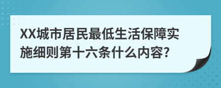 XX城市居民最低生活保障实施细则第十六条什么内容?
