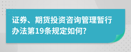 证券、期货投资咨询管理暂行办法第19条规定如何?