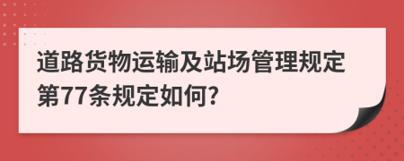 道路货物运输及站场管理规定第77条规定如何?