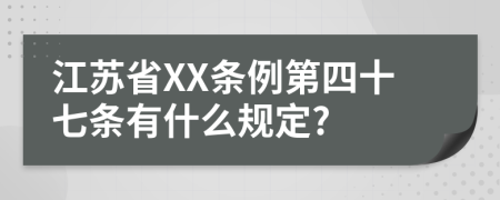 江苏省XX条例第四十七条有什么规定?