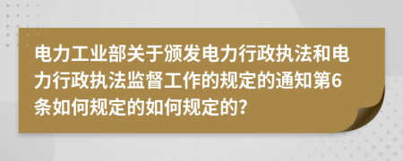 电力工业部关于颁发电力行政执法和电力行政执法监督工作的规定的通知第6条如何规定的如何规定的？