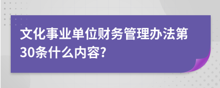 文化事业单位财务管理办法第30条什么内容?