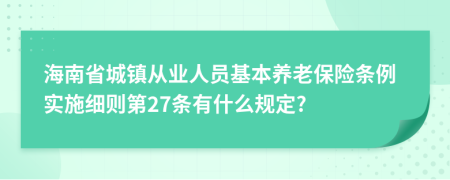 海南省城镇从业人员基本养老保险条例实施细则第27条有什么规定?