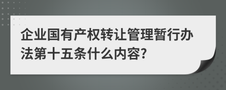 企业国有产权转让管理暂行办法第十五条什么内容?