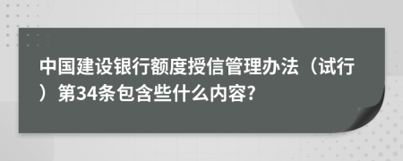 中国建设银行额度授信管理办法（试行）第34条包含些什么内容?