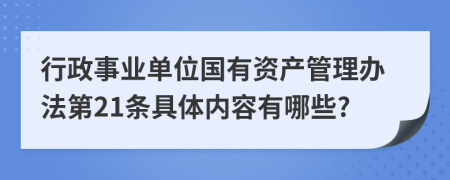 行政事业单位国有资产管理办法第21条具体内容有哪些?