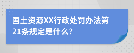 国土资源XX行政处罚办法第21条规定是什么?