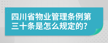 四川省物业管理条例第三十条是怎么规定的?