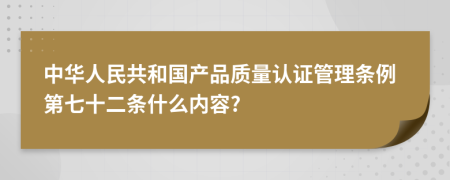 中华人民共和国产品质量认证管理条例第七十二条什么内容?