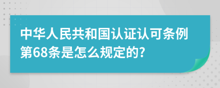 中华人民共和国认证认可条例第68条是怎么规定的?