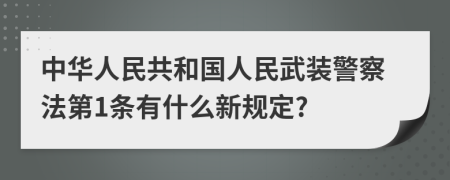 中华人民共和国人民武装警察法第1条有什么新规定?