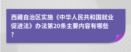 西藏自治区实施《中华人民共和国就业促进法》办法第20条主要内容有哪些?