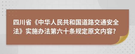 四川省《中华人民共和国道路交通安全法》实施办法第六十条规定原文内容?