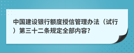 中国建设银行额度授信管理办法（试行）第三十二条规定全部内容?