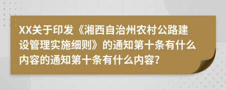 XX关于印发《湘西自治州农村公路建设管理实施细则》的通知第十条有什么内容的通知第十条有什么内容？