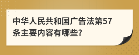 中华人民共和国广告法第57条主要内容有哪些?