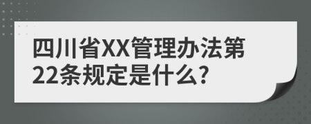 四川省XX管理办法第22条规定是什么?