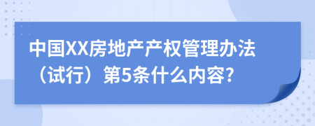 中国XX房地产产权管理办法（试行）第5条什么内容?