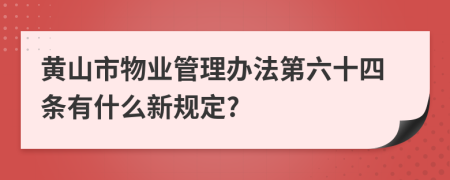 黄山市物业管理办法第六十四条有什么新规定?