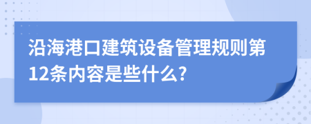 沿海港口建筑设备管理规则第12条内容是些什么?