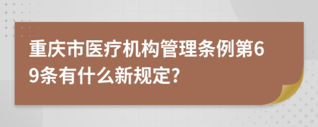 重庆市医疗机构管理条例第69条有什么新规定?